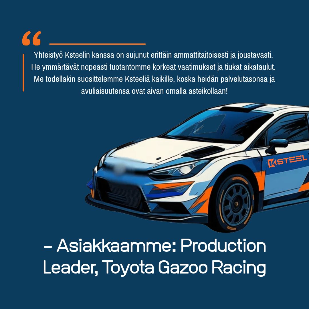 Ksteel Oy asiakasreferenssi Toyota Gazoo Racing Ksteel Oy:n asiakasreferenssit. Kuvassa Toyota Gazoo Racingin tuotantojohtajan suositus ja palauteteksti Ksteelin huippuluokan palvelutasosta.